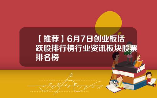 【推荐】6月7日创业板活跃股排行榜行业资讯板块股票排名榜