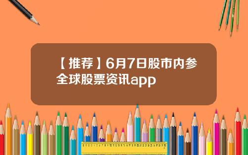 【推荐】6月7日股市内参全球股票资讯app
