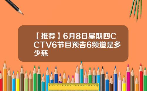 【推荐】6月8日星期四CCTV6节目预告6频道是多少慈