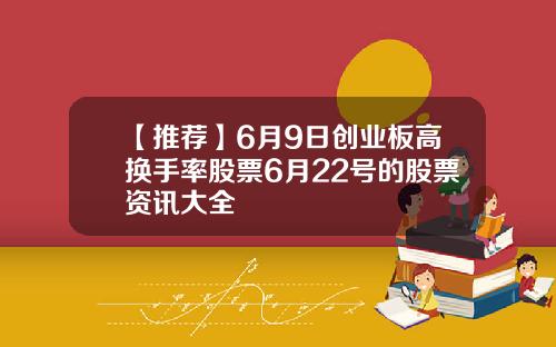 【推荐】6月9日创业板高换手率股票6月22号的股票资讯大全