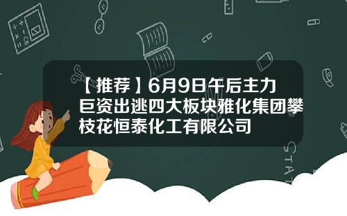 【推荐】6月9日午后主力巨资出逃四大板块雅化集团攀枝花恒泰化工有限公司