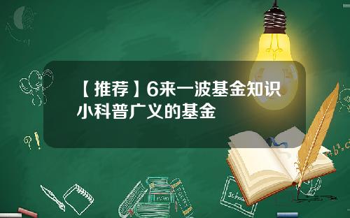 【推荐】6来一波基金知识小科普广义的基金