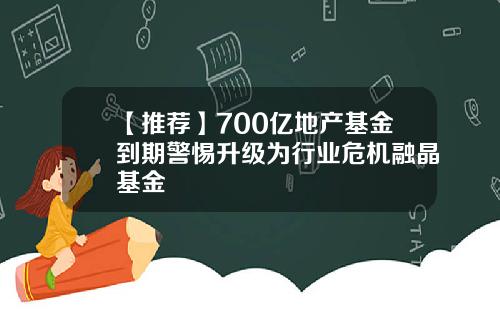 【推荐】700亿地产基金到期警惕升级为行业危机融晶基金