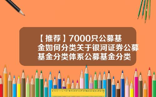 【推荐】7000只公募基金如何分类关于银河证券公募基金分类体系公募基金分类