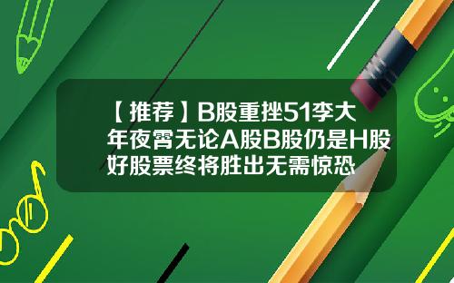 【推荐】B股重挫51李大年夜霄无论A股B股仍是H股好股票终将胜出无需惊恐