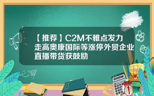 【推荐】C2M不雅点发力走高奥康国际等涨停外贸企业直播带货获鼓励