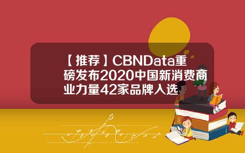 【推荐】CBNData重磅发布2020中国新消费商业力量42家品牌入选
