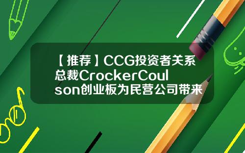 【推荐】CCG投资者关系总裁CrockerCoulson创业板为民营公司带来更多机会