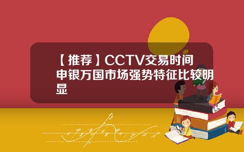 【推荐】CCTV交易时间申银万国市场强势特征比较明显