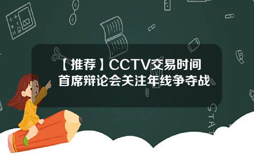 【推荐】CCTV交易时间首席辩论会关注年线争夺战