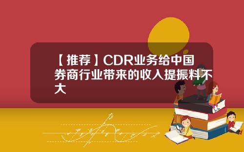 【推荐】CDR业务给中国券商行业带来的收入提振料不大