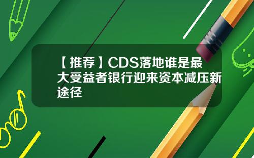【推荐】CDS落地谁是最大受益者银行迎来资本减压新途径