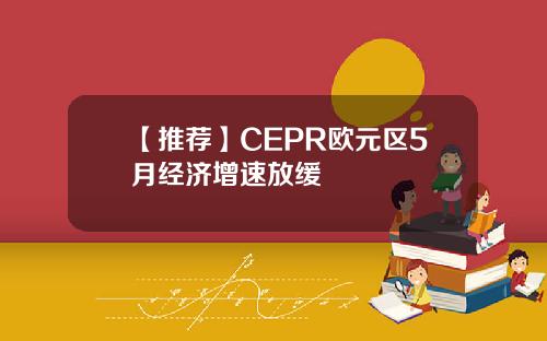 【推荐】CEPR欧元区5月经济增速放缓