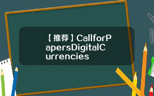 【推荐】CallforPapersDigitalCurrencies