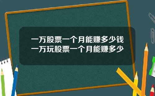 一万股票一个月能赚多少钱一万玩股票一个月能赚多少