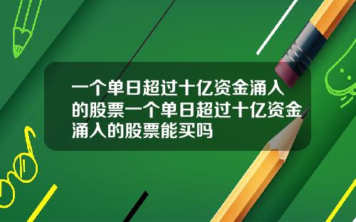 一个单日超过十亿资金涌入的股票一个单日超过十亿资金涌入的股票能买吗