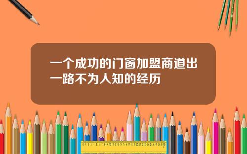 一个成功的门窗加盟商道出一路不为人知的经历
