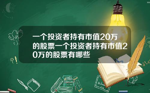 一个投资者持有市值20万的股票一个投资者持有市值20万的股票有哪些