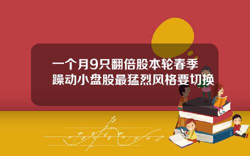 一个月9只翻倍股本轮春季躁动小盘股最猛烈风格要切换