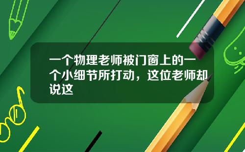 一个物理老师被门窗上的一个小细节所打动，这位老师却说这