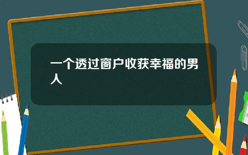 一个透过窗户收获幸福的男人