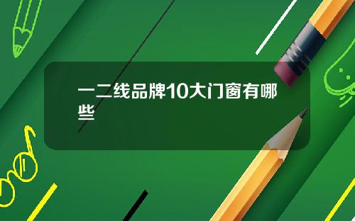 一二线品牌10大门窗有哪些