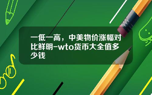 一低一高，中美物价涨幅对比鲜明-wto货币大全值多少钱