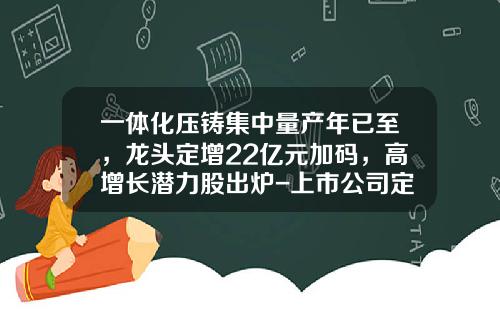 一体化压铸集中量产年已至，龙头定增22亿元加码，高增长潜力股出炉-上市公司定向增发数据