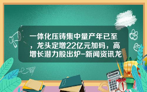 一体化压铸集中量产年已至，龙头定增22亿元加码，高增长潜力股出炉-新闻资讯龙头股票
