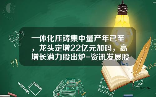 一体化压铸集中量产年已至，龙头定增22亿元加码，高增长潜力股出炉-资讯发展股票