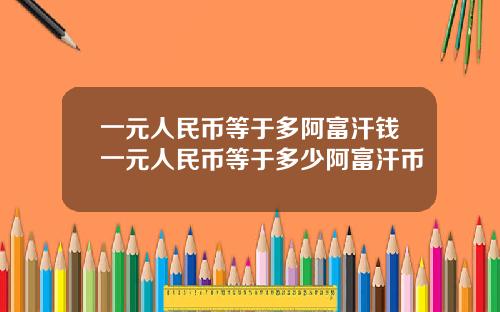 一元人民币等于多阿富汗钱一元人民币等于多少阿富汗币