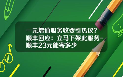 一元增值服务收费引热议？顺丰回应：立马下架此服务-顺丰23元能寄多少