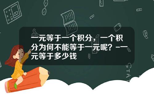 一元等于一个积分，一个积分为何不能等于一元呢？-一元等于多少钱
