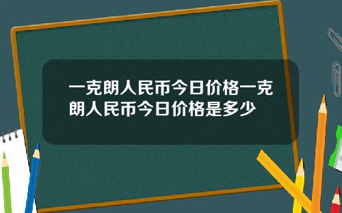 一克朗人民币今日价格一克朗人民币今日价格是多少