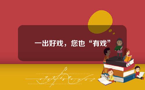 一出好戏，您也“有戏”