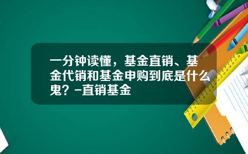 一分钟读懂，基金直销、基金代销和基金申购到底是什么鬼？-直销基金