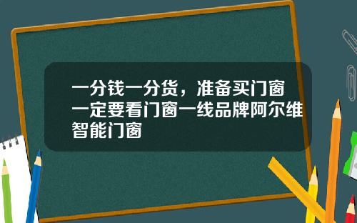 一分钱一分货，准备买门窗一定要看门窗一线品牌阿尔维智能门窗