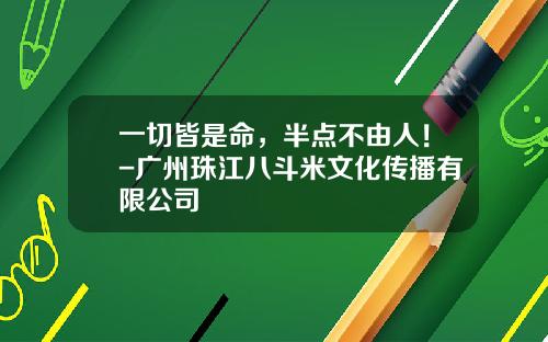 一切皆是命，半点不由人！-广州珠江八斗米文化传播有限公司