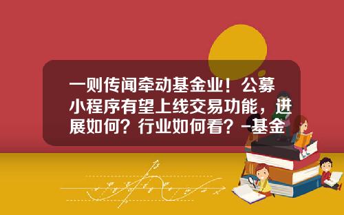 一则传闻牵动基金业！公募小程序有望上线交易功能，进展如何？行业如何看？-基金南方二号
