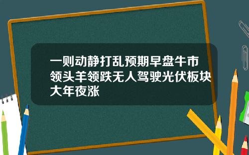 一则动静打乱预期早盘牛市领头羊领跌无人驾驶光伏板块大年夜涨
