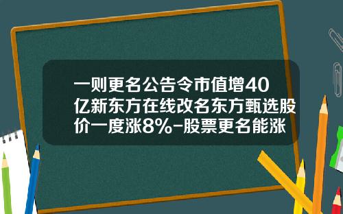 一则更名公告令市值增40亿新东方在线改名东方甄选股价一度涨8%-股票更名能涨多少
