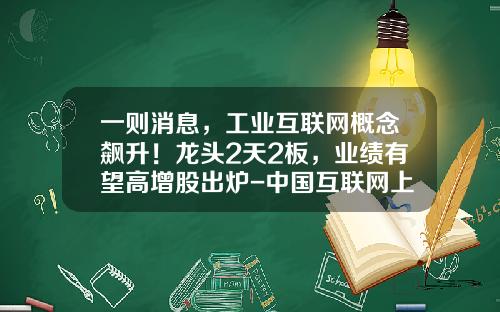 一则消息，工业互联网概念飙升！龙头2天2板，业绩有望高增股出炉-中国互联网上市公司市值排名