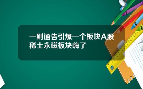 一则通告引爆一个板块A股稀土永磁板块嗨了