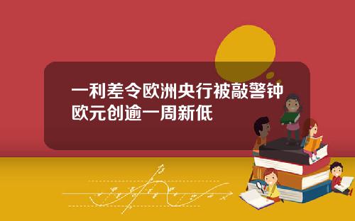 一利差令欧洲央行被敲警钟欧元创逾一周新低