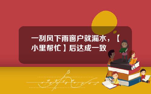一刮风下雨窗户就漏水，【小里帮忙】后达成一致