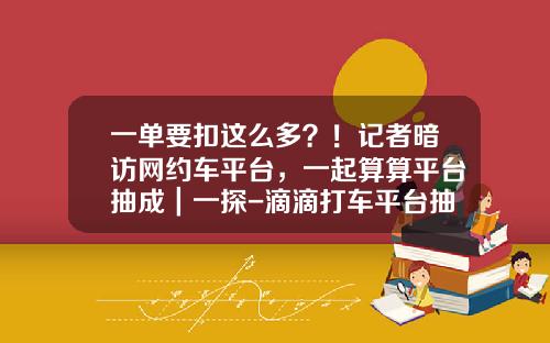 一单要扣这么多？！记者暗访网约车平台，一起算算平台抽成｜一探-滴滴打车平台抽多少