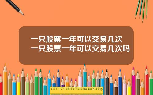 一只股票一年可以交易几次一只股票一年可以交易几次吗