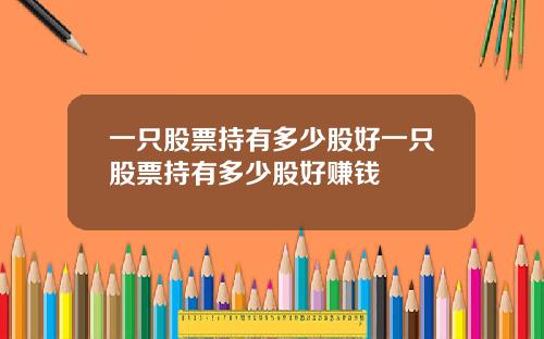 一只股票持有多少股好一只股票持有多少股好赚钱