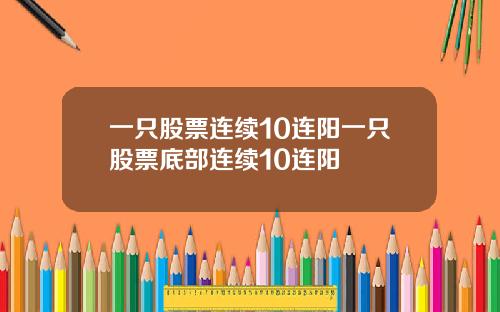 一只股票连续10连阳一只股票底部连续10连阳