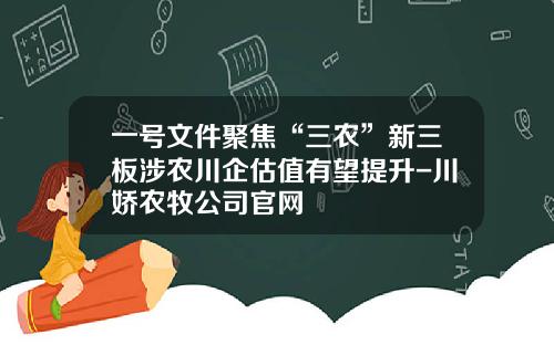 一号文件聚焦“三农”新三板涉农川企估值有望提升-川娇农牧公司官网